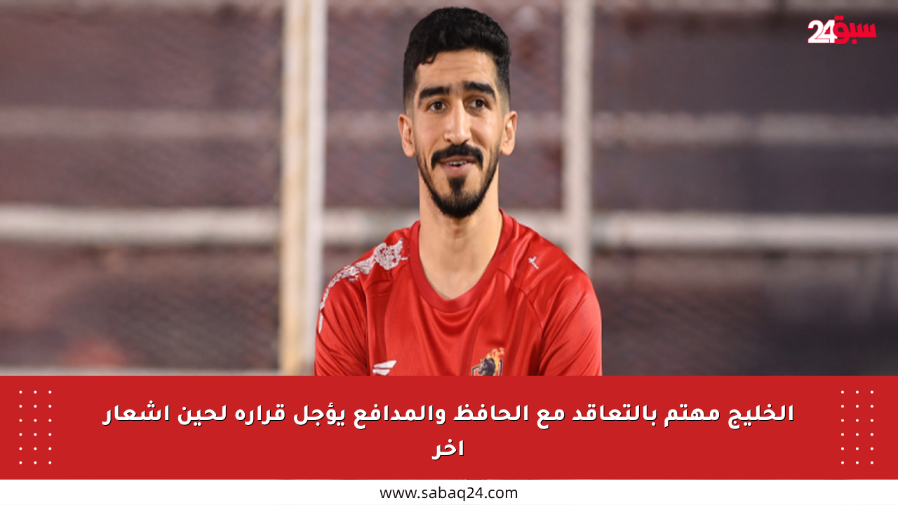 الخليج مهتم بالتعاقد مع الحافظ والمدافع يؤجل قراره لحين إشعار آخر